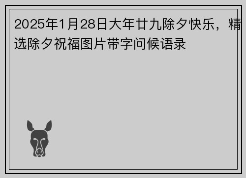 2025年1月28日大年廿九除夕快乐，精选除夕祝福图片带字问候语录